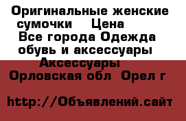 Оригинальные женские сумочки  › Цена ­ 250 - Все города Одежда, обувь и аксессуары » Аксессуары   . Орловская обл.,Орел г.